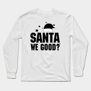 Santa We Good? Long Sleeve T-Shirt